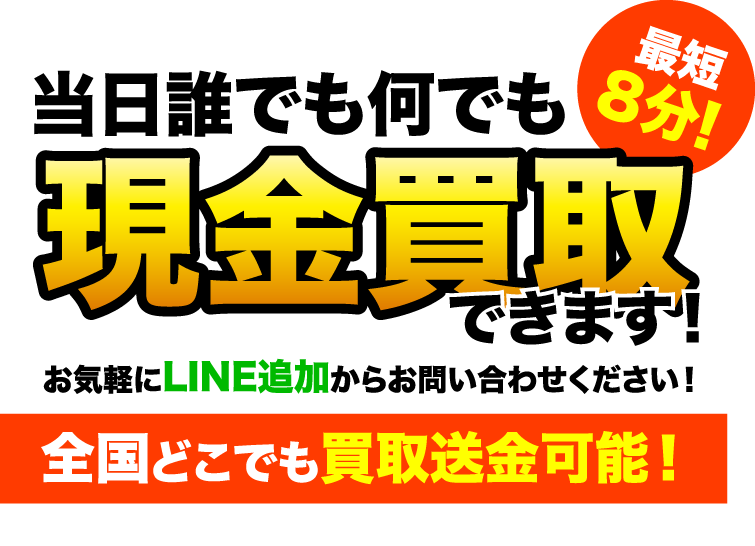 当日誰でも何でも現金買取できます！最短8分！全国どこでも買取送金可能！